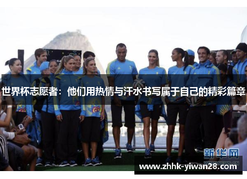 世界杯志愿者：他们用热情与汗水书写属于自己的精彩篇章