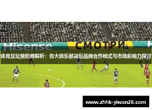体育足坛赞助商解析：各大俱乐部背后品牌合作模式与市场影响力探讨