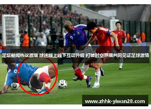 足坛新闻热议激增 球迷线上线下互动升级 打破时空界限共同见证足球激情