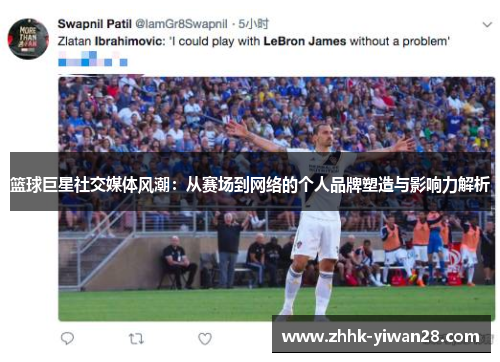 篮球巨星社交媒体风潮：从赛场到网络的个人品牌塑造与影响力解析