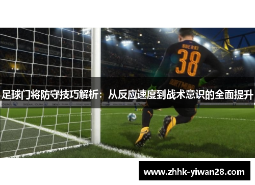 足球门将防守技巧解析：从反应速度到战术意识的全面提升