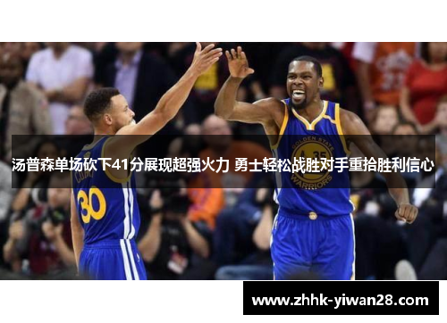汤普森单场砍下41分展现超强火力 勇士轻松战胜对手重拾胜利信心