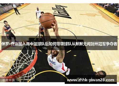 保罗·乔治加入高中篮球队后如何带领球队从默默无闻到州冠军争夺者
