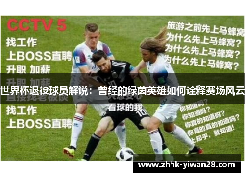 世界杯退役球员解说：曾经的绿茵英雄如何诠释赛场风云