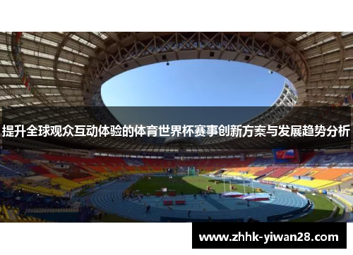 提升全球观众互动体验的体育世界杯赛事创新方案与发展趋势分析