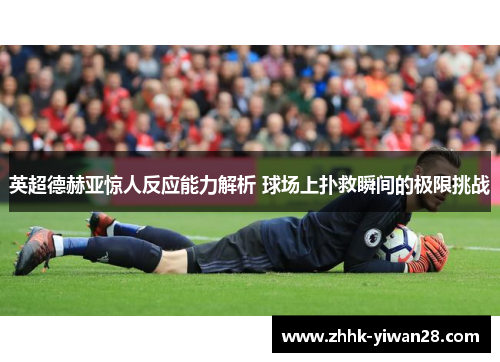 英超德赫亚惊人反应能力解析 球场上扑救瞬间的极限挑战