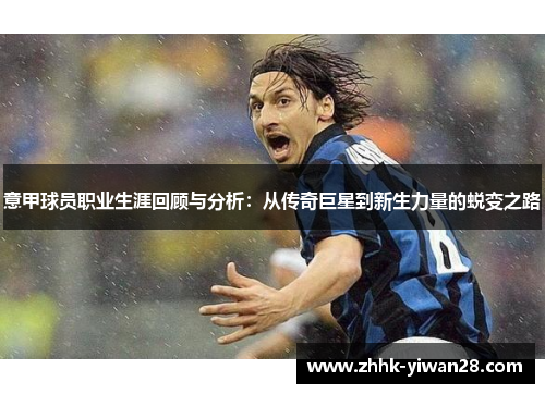 意甲球员职业生涯回顾与分析：从传奇巨星到新生力量的蜕变之路