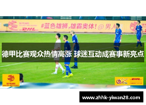 德甲比赛观众热情高涨 球迷互动成赛事新亮点