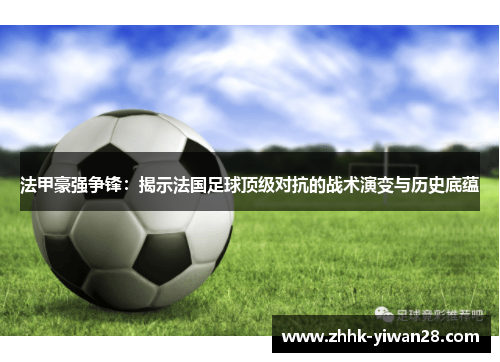 法甲豪强争锋：揭示法国足球顶级对抗的战术演变与历史底蕴
