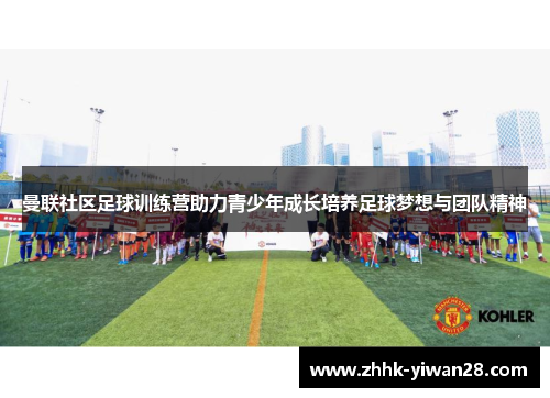 曼联社区足球训练营助力青少年成长培养足球梦想与团队精神