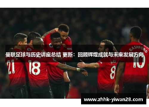 曼联足球与历史讲座总结 更新：回顾辉煌成就与未来发展方向