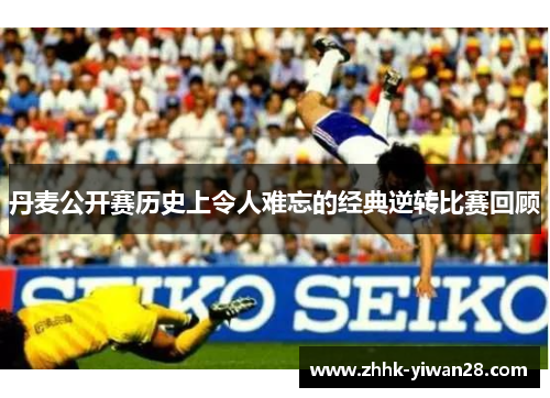 丹麦公开赛历史上令人难忘的经典逆转比赛回顾