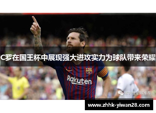 C罗在国王杯中展现强大进攻实力为球队带来荣耀