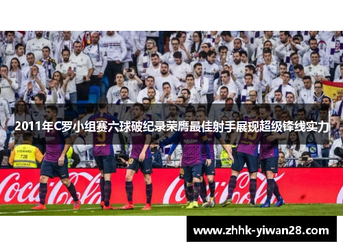2011年C罗小组赛六球破纪录荣膺最佳射手展现超级锋线实力