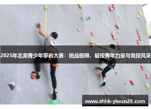 2025年北美青少年攀岩大赛：挑战极限，展现青年力量与竞技风采