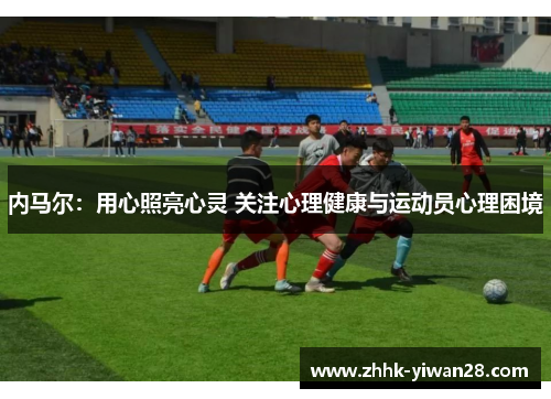 内马尔：用心照亮心灵 关注心理健康与运动员心理困境