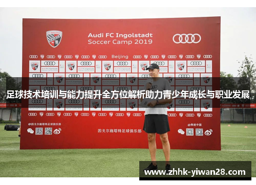 足球技术培训与能力提升全方位解析助力青少年成长与职业发展
