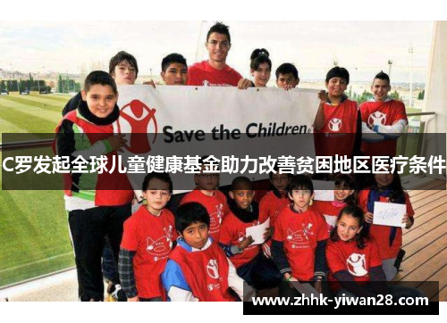 C罗发起全球儿童健康基金助力改善贫困地区医疗条件