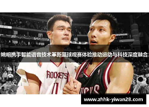 姚明携手智能语音技术革新篮球观赛体验推动运动与科技深度融合