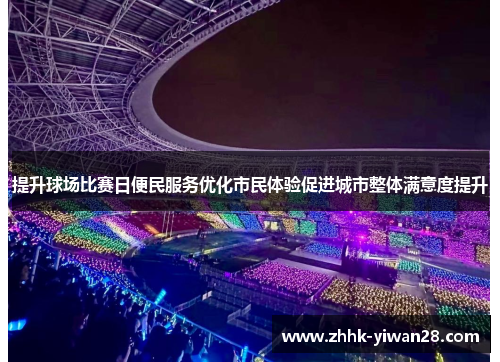 提升球场比赛日便民服务优化市民体验促进城市整体满意度提升