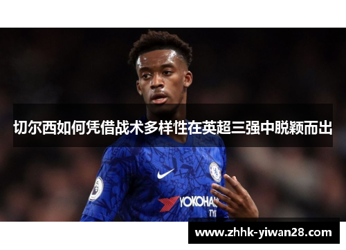 切尔西如何凭借战术多样性在英超三强中脱颖而出