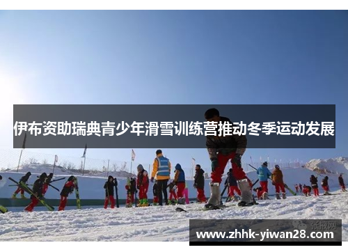 伊布资助瑞典青少年滑雪训练营推动冬季运动发展