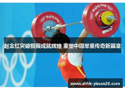赵金红突破极限成就辉煌 重塑中国举重传奇新篇章