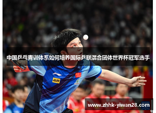 中国乒乓青训体系如何培养国际乒联混合团体世界杯冠军选手