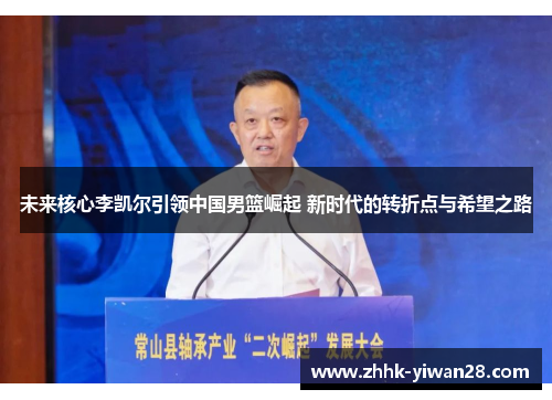 未来核心李凯尔引领中国男篮崛起 新时代的转折点与希望之路