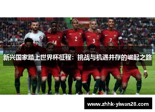 新兴国家踏上世界杯征程：挑战与机遇并存的崛起之路