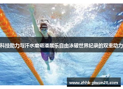 科技助力与汗水磨砺潘展乐自由泳破世界纪录的双重动力