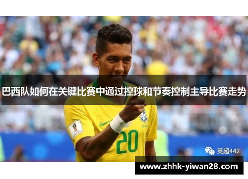 巴西队如何在关键比赛中通过控球和节奏控制主导比赛走势