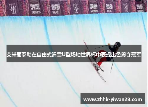艾米丽泰勒在自由式滑雪U型场地世界杯中表现出色勇夺冠军