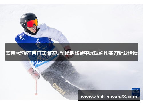 杰克·费根在自由式滑雪U型场地比赛中展现超凡实力斩获佳绩