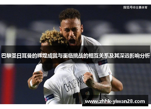 巴黎圣日耳曼的辉煌成就与面临挑战的相互关系及其深远影响分析
