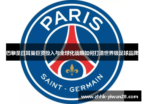巴黎圣日耳曼巨资投入与全球化战略如何打造世界级足球品牌