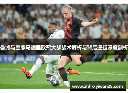 曼城与皇家马德里欧冠大战战术解析与背后逻辑深度剖析