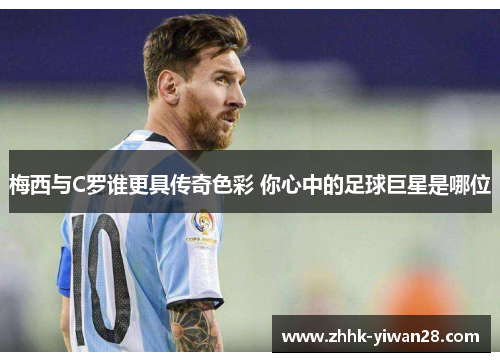 梅西与C罗谁更具传奇色彩 你心中的足球巨星是哪位