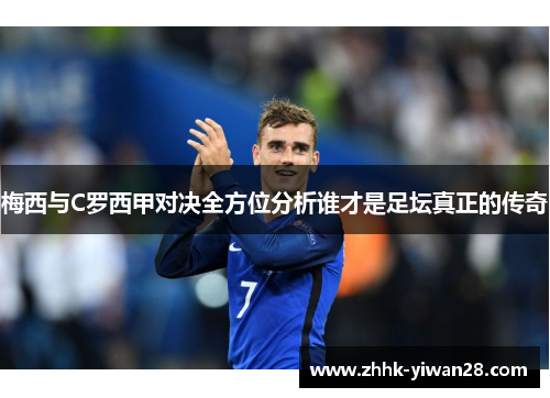 梅西与C罗西甲对决全方位分析谁才是足坛真正的传奇