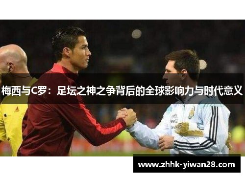 梅西与C罗：足坛之神之争背后的全球影响力与时代意义