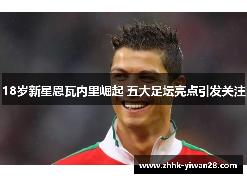 18岁新星恩瓦内里崛起 五大足坛亮点引发关注