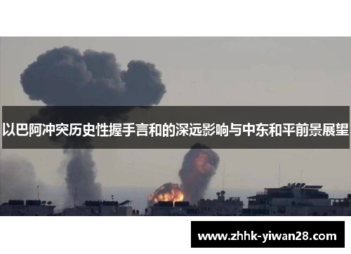 以巴阿冲突历史性握手言和的深远影响与中东和平前景展望