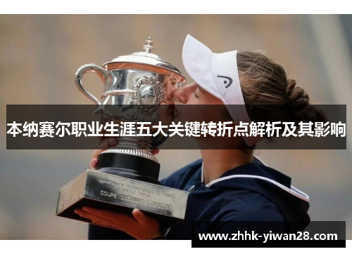 本纳赛尔职业生涯五大关键转折点解析及其影响