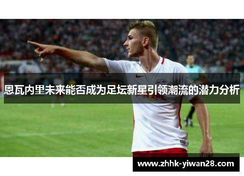 恩瓦内里未来能否成为足坛新星引领潮流的潜力分析