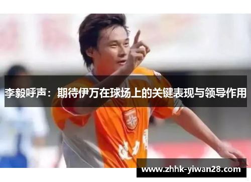 李毅呼声：期待伊万在球场上的关键表现与领导作用