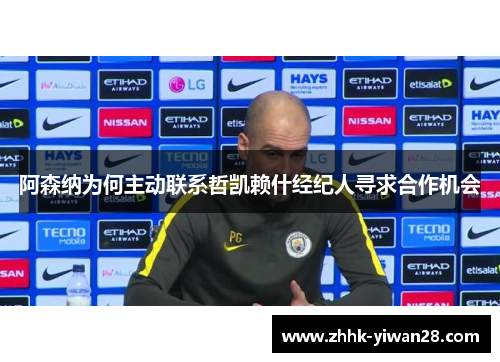 阿森纳为何主动联系哲凯赖什经纪人寻求合作机会