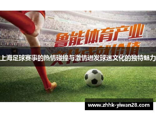 上海足球赛事的热情碰撞与激情迸发球迷文化的独特魅力