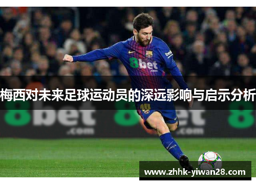 梅西对未来足球运动员的深远影响与启示分析