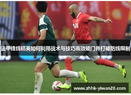 法甲锋线精英如何利用战术与技巧高效破门并打破防线限制