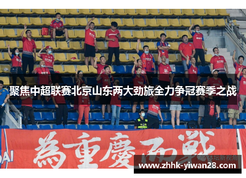 聚焦中超联赛北京山东两大劲旅全力争冠赛季之战